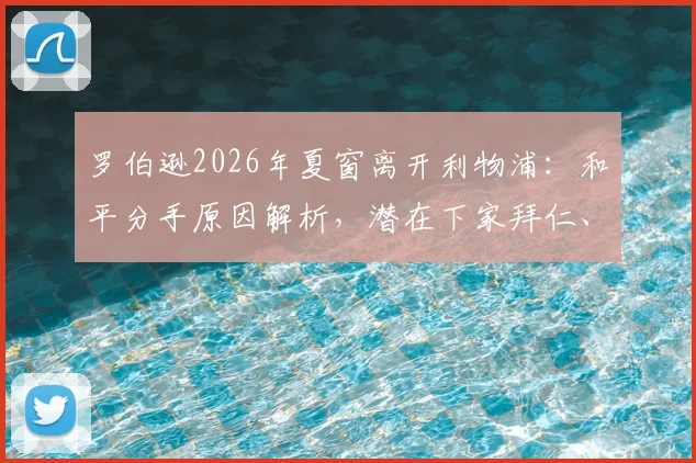 罗伯逊2026年夏窗离开利物浦：和平分手原因解析，潜在下家拜仁、纽卡最新动态汇总