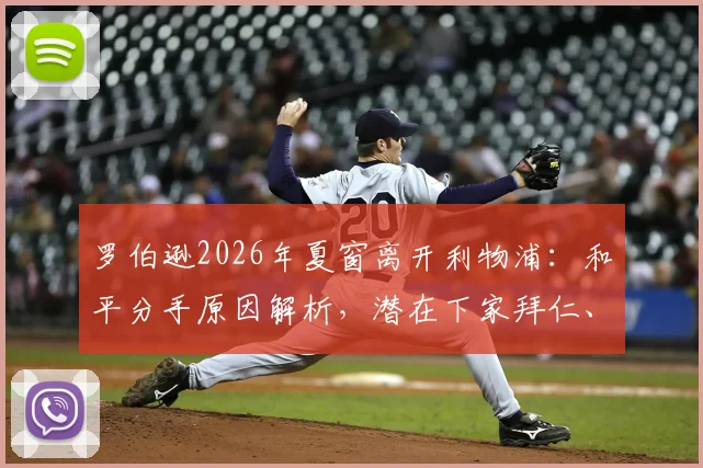罗伯逊2026年夏窗离开利物浦：和平分手原因解析，潜在下家拜仁、纽卡最新动态汇总