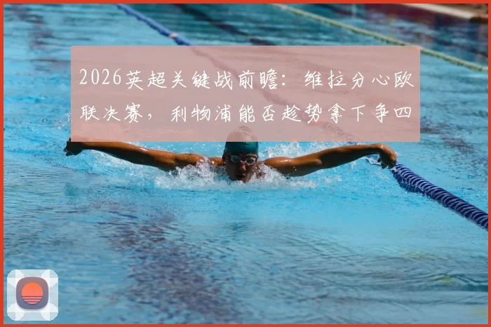 2026英超关键战前瞻:维拉分心欧联决赛,利物浦能否趁势拿下争四生死战?解析两队近期状态与历史交锋