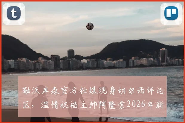 勒沃库森官方社媒现身切尔西评论区，温情祝福主帅阿隆索2026年新工作一切顺利