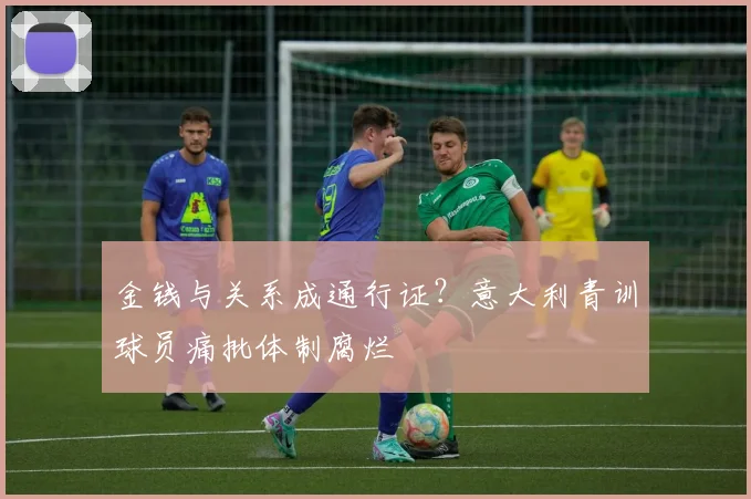 金钱与关系成通行证?意大利青训球员痛批体制腐烂
