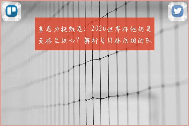 基恩力挺凯恩：2026世界杯他仍是英格兰核心？解析与贝林厄姆的队长作用之争